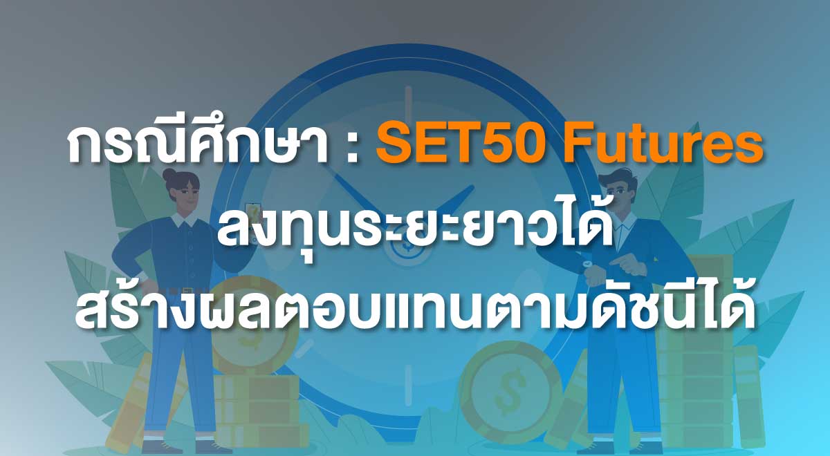 กรณีศึกษา : SET50 Futures ลงทุนระยะยาวได้ สร้างผลตอบแทนตามดัชนีได้ ...